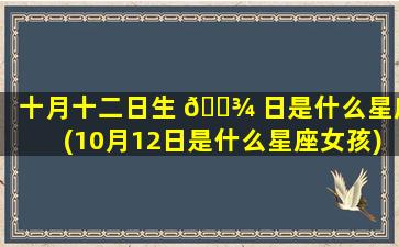 十月十二日生 🌾 日是什么星座(10月12日是什么星座女孩)